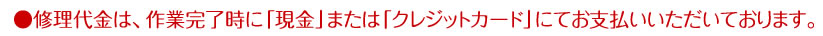 修理代金は、作業完了時に｛現金」または「クレジットカード」でお支払いいただいております。